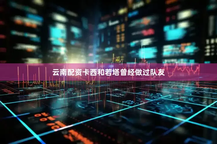云南配资卡西和若塔曾经做过队友
