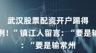 武汉股票配资开户踢得忒灵咧！”镇江人留言：“要是输常州