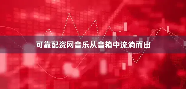 可靠配资网音乐从音箱中流淌而出