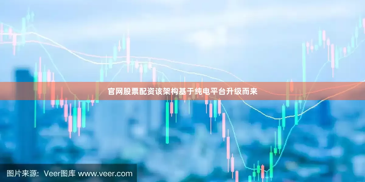 官网股票配资该架构基于纯电平台升级而来