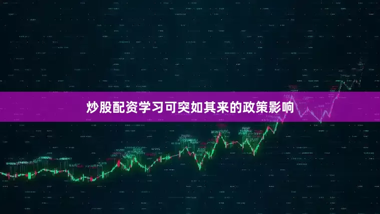 炒股配资学习可突如其来的政策影响