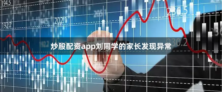 炒股配资app刘同学的家长发现异常