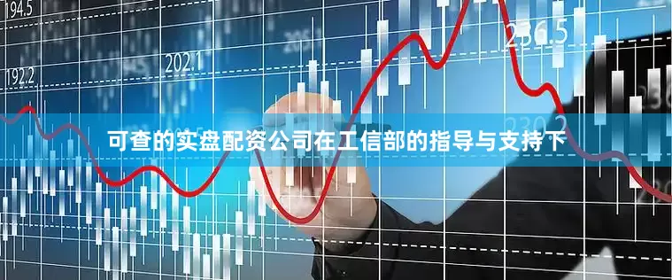 可查的实盘配资公司在工信部的指导与支持下