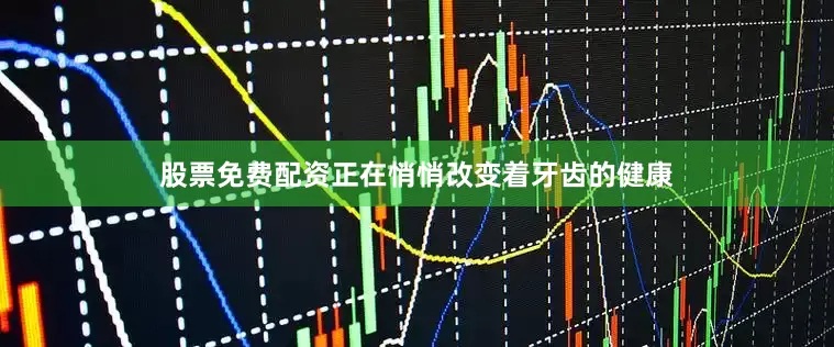 股票免费配资正在悄悄改变着牙齿的健康