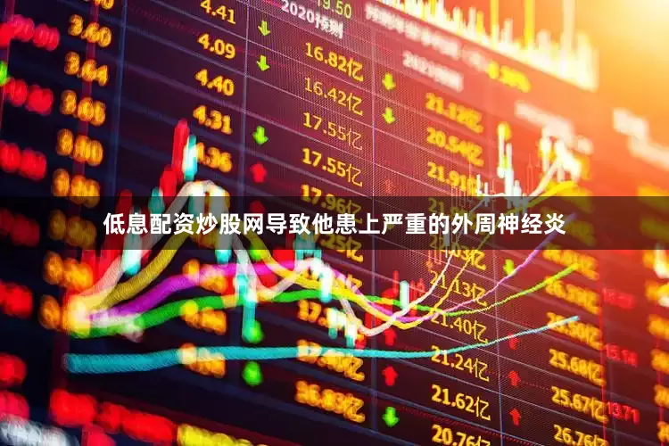 低息配资炒股网导致他患上严重的外周神经炎