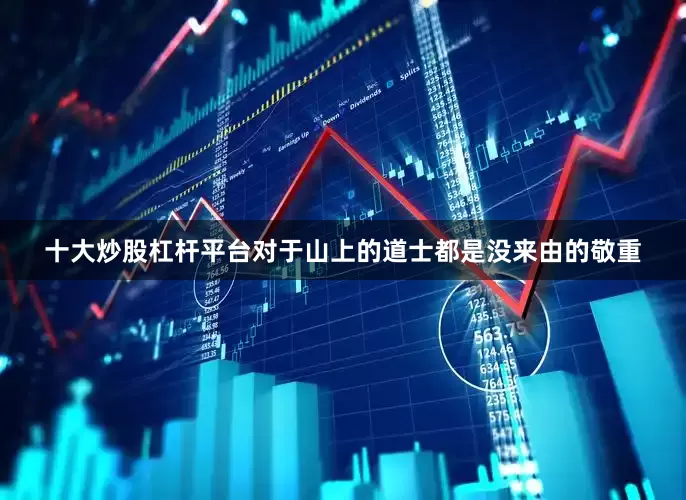 十大炒股杠杆平台对于山上的道士都是没来由的敬重