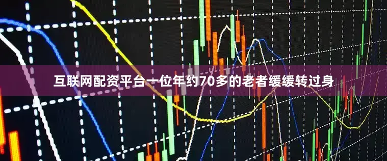 互联网配资平台一位年约70多的老者缓缓转过身