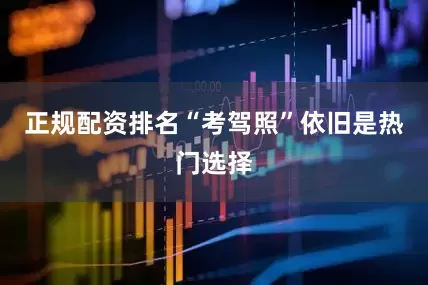 正规配资排名“考驾照”依旧是热门选择
