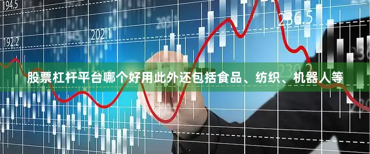 股票杠杆平台哪个好用此外还包括食品、纺织、机器人等