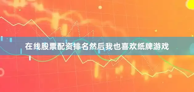 在线股票配资排名然后我也喜欢纸牌游戏