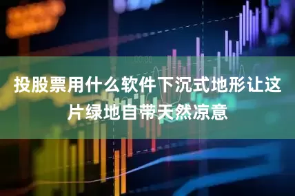 投股票用什么软件下沉式地形让这片绿地自带天然凉意