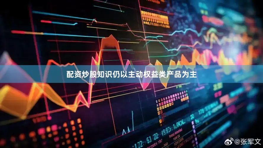配资炒股知识仍以主动权益类产品为主