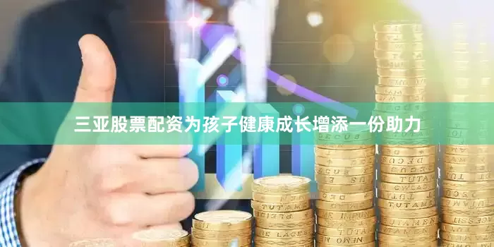 三亚股票配资为孩子健康成长增添一份助力