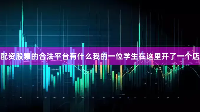 配资股票的合法平台有什么我的一位学生在这里开了一个店