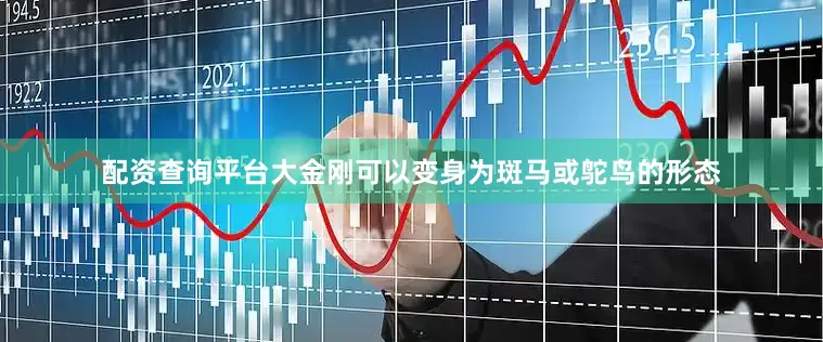 配资查询平台大金刚可以变身为斑马或鸵鸟的形态