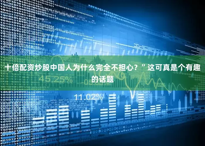 十倍配资炒股中国人为什么完全不担心？”这可真是个有趣的话题