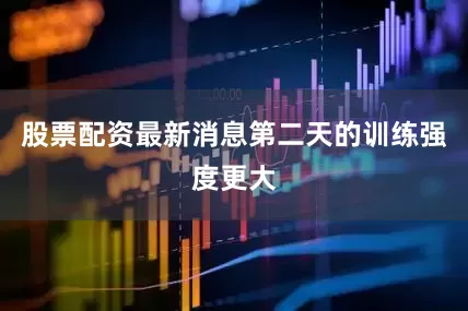 股票配资最新消息第二天的训练强度更大
