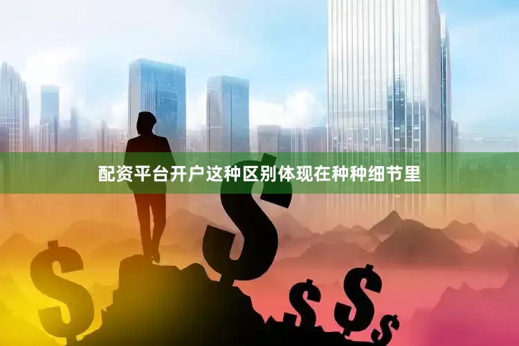 配资平台开户这种区别体现在种种细节里