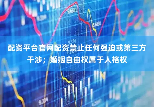 配资平台官网配资禁止任何强迫或第三方干涉；婚姻自由权属于人格权