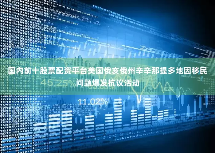 国内前十股票配资平台美国俄亥俄州辛辛那提多地因移民问题爆发抗议活动