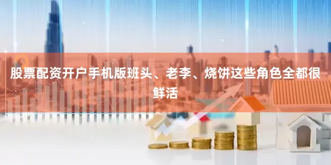 股票配资开户手机版班头、老李、烧饼这些角色全都很鲜活