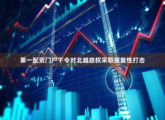 第一配资门户下令对北越政权采取报复性打击