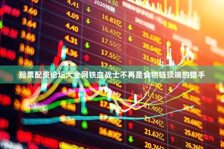 股票配资论坛大全网铁血战士不再是食物链顶端的猎手