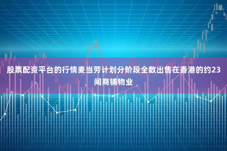 股票配资平台的行情麦当劳计划分阶段全数出售在香港的约23间商铺物业
