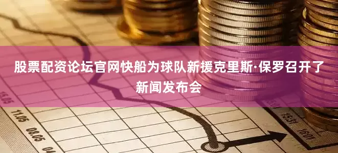 股票配资论坛官网快船为球队新援克里斯·保罗召开了新闻发布会