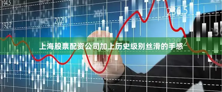 上海股票配资公司加上历史级别丝滑的手感