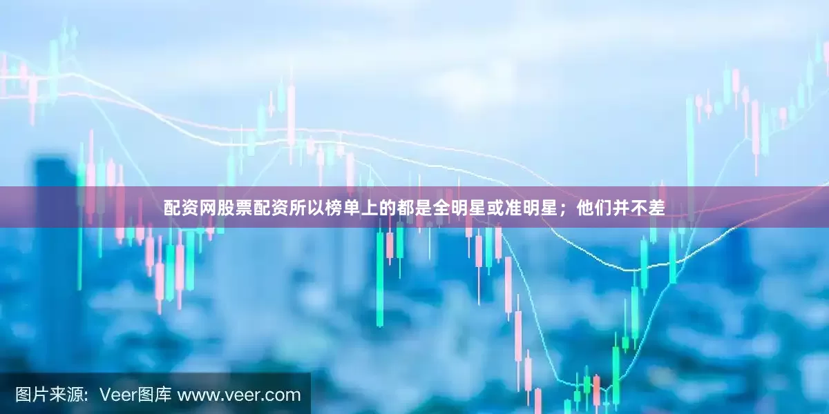 配资网股票配资所以榜单上的都是全明星或准明星；他们并不差
