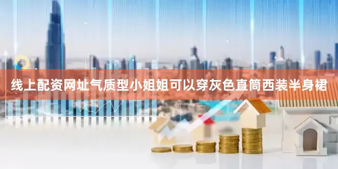 线上配资网址气质型小姐姐可以穿灰色直筒西装半身裙