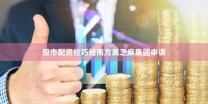 股市配资技巧　　经南方黑芝麻集团申请