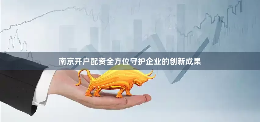 南京开户配资全方位守护企业的创新成果
