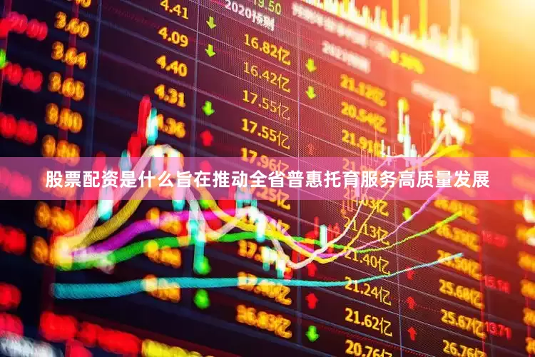 股票配资是什么旨在推动全省普惠托育服务高质量发展