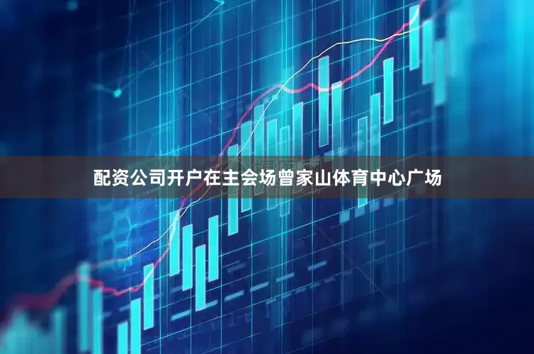 配资公司开户在主会场曾家山体育中心广场