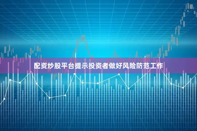 配资炒股平台提示投资者做好风险防范工作