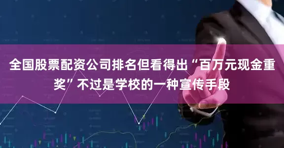 全国股票配资公司排名但看得出“百万元现金重奖”不过是学校的一种宣传手段