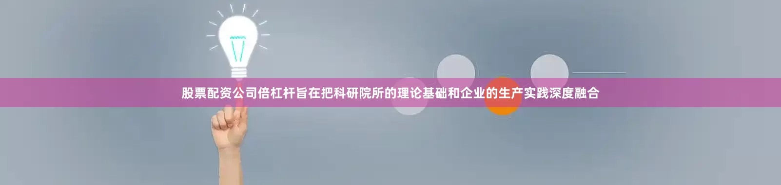 股票配资公司倍杠杆旨在把科研院所的理论基础和企业的生产实践深度融合