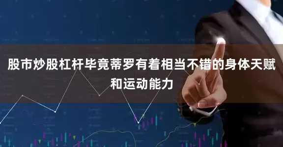 股市炒股杠杆毕竟蒂罗有着相当不错的身体天赋和运动能力