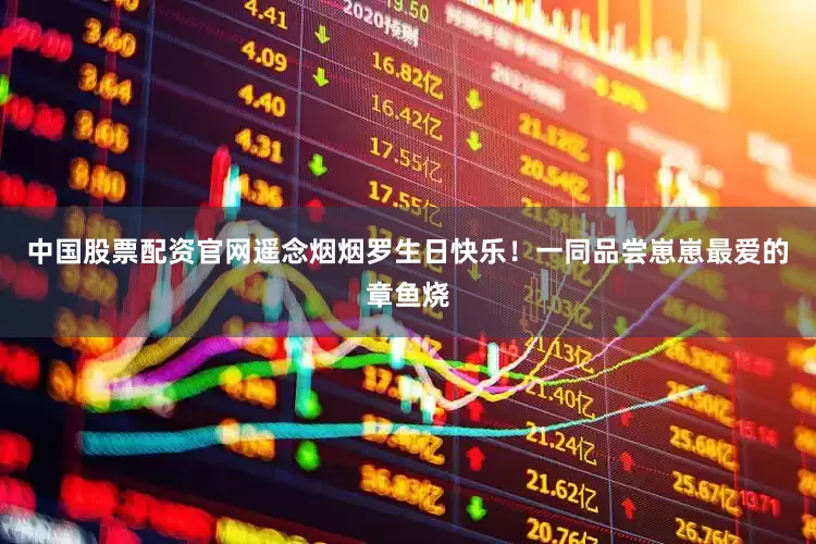 中国股票配资官网遥念烟烟罗生日快乐！一同品尝崽崽最爱的章鱼烧