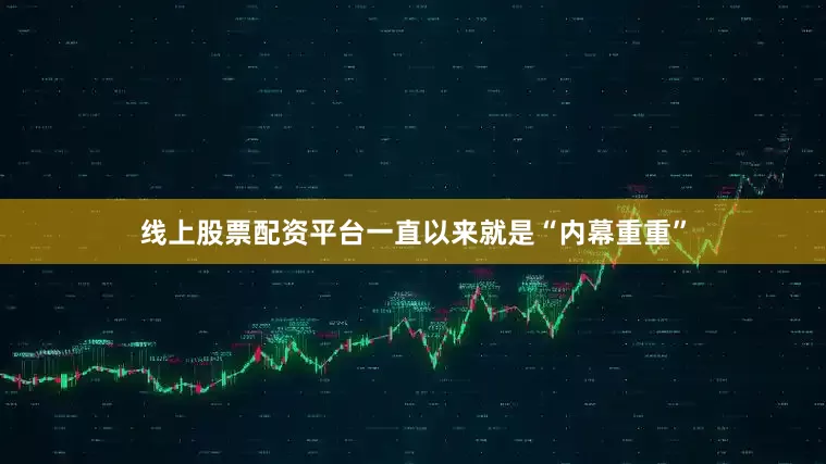 线上股票配资平台一直以来就是“内幕重重”